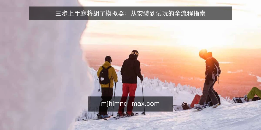 三步上手麻将胡了模拟器:从安装到试玩的全流程指南 — 准备:下载与安装麻将胡了模拟器 配图