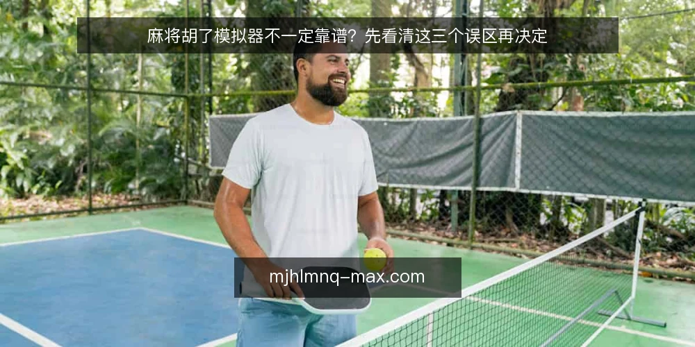 麻将胡了模拟器不一定靠谱?先看清这三个误区再决定 — 误区一:模拟器结果等于真实牌局 配图
