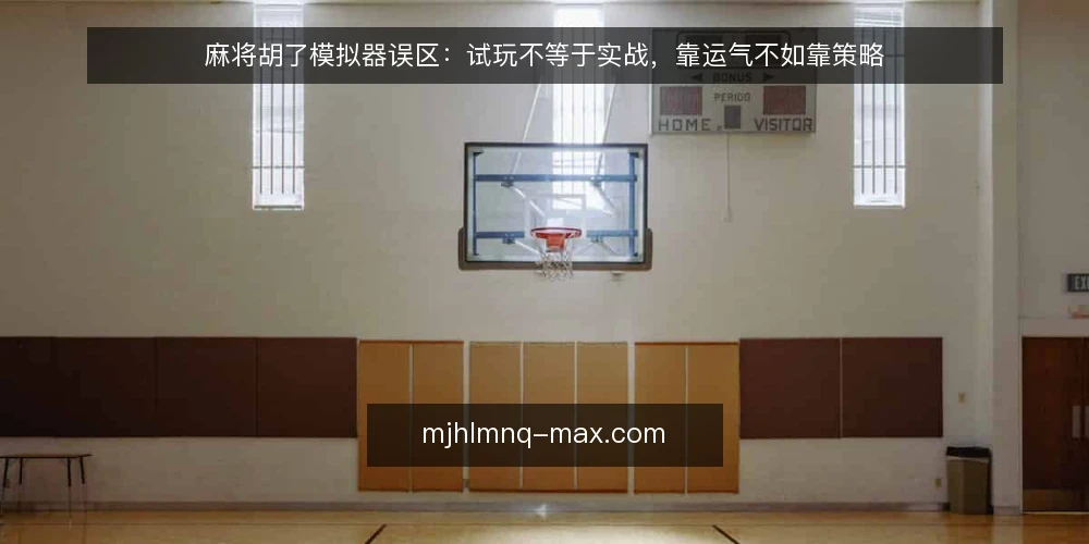 麻将胡了模拟器误区:试玩不等于实战,靠运气不如靠策略 — 误区一:模拟器试玩结果等于实战表现 配图