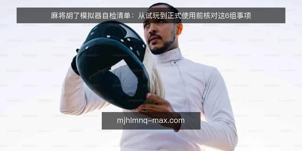 麻将胡了模拟器自检清单:从试玩到正式使用前核对这6组事项 — 为什么现在需要自检清单 配图