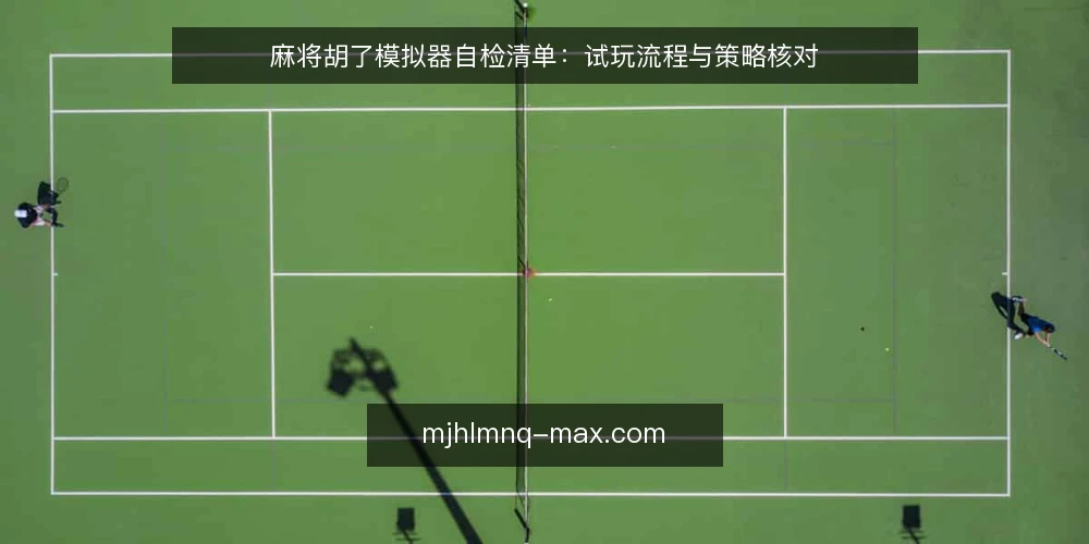 麻将胡了模拟器自检清单:试玩流程与策略核对 — 为什么现在需要自检模拟器试玩流程 配图