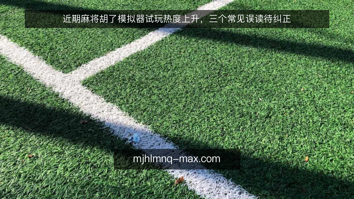 近期麻将胡了模拟器试玩热度上升，三个常见误读待纠正