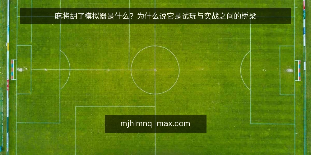 麻将胡了模拟器是什么?为什么说它是试玩与实战之间的桥梁 — 定义:麻将胡了模拟器是什么 配图