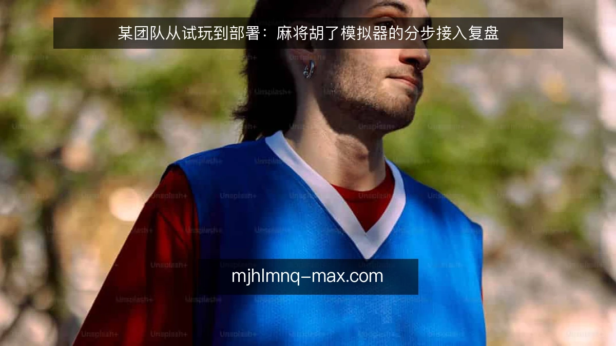 某团队从试玩到部署：麻将胡了模拟器的分步接入复盘