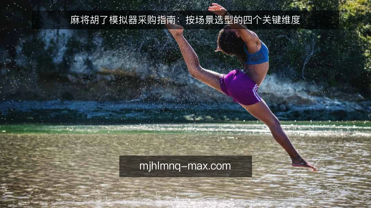 麻将胡了模拟器采购指南：按场景选型的四个关键维度