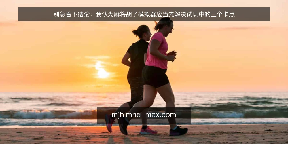 别急着下结论:我认为麻将胡了模拟器应当先解决试玩中的三个卡点 — 试玩时的真实卡点在哪里 配图