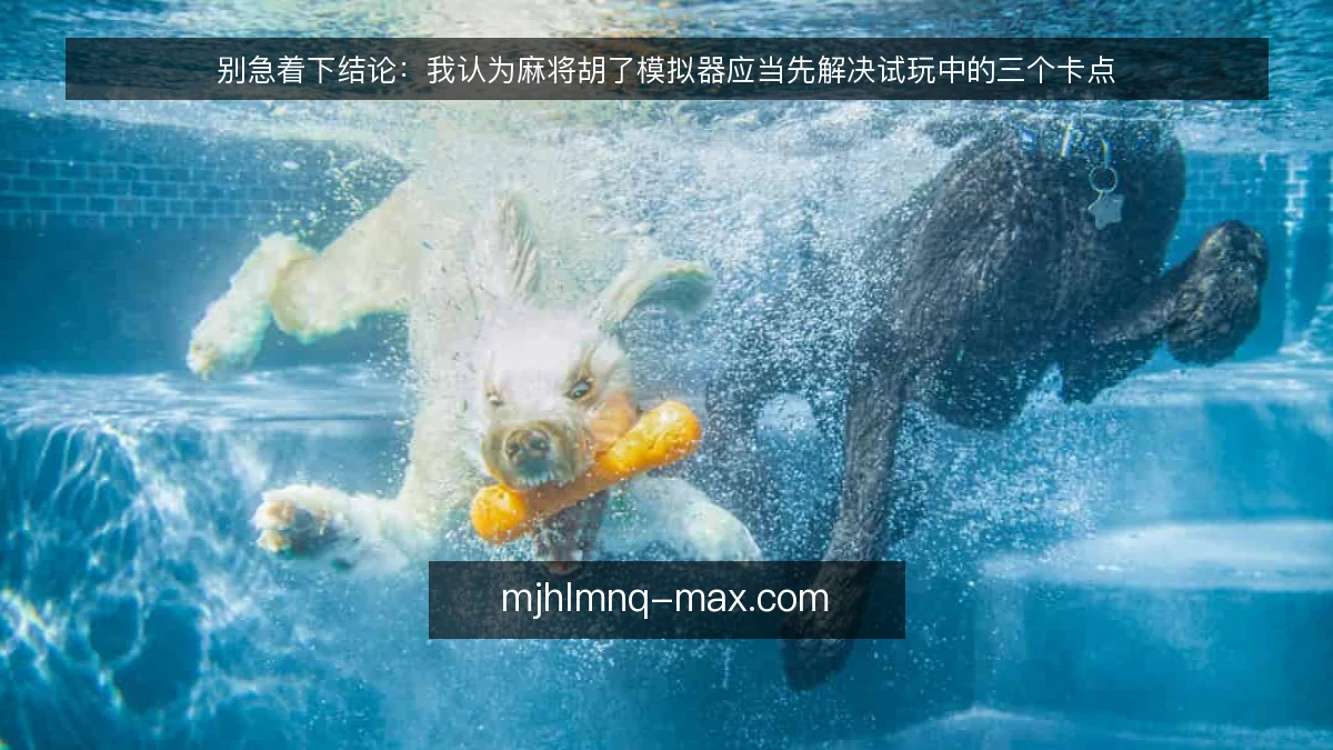 别急着下结论:我认为麻将胡了模拟器应当先解决试玩中的三个卡点