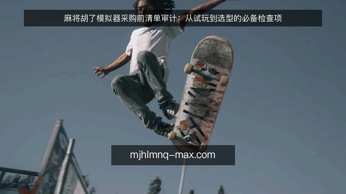 麻将胡了模拟器采购前清单审计：从试玩到选型的必备检查项
