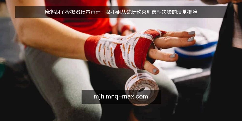 麻将胡了模拟器场景审计:某小组从试玩约束到选型决策的清单推演 — 为什么现在做一次场景审计 配图