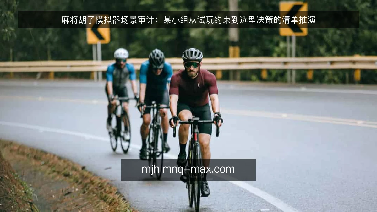麻将胡了模拟器场景审计:某小组从试玩约束到选型决策的清单推演