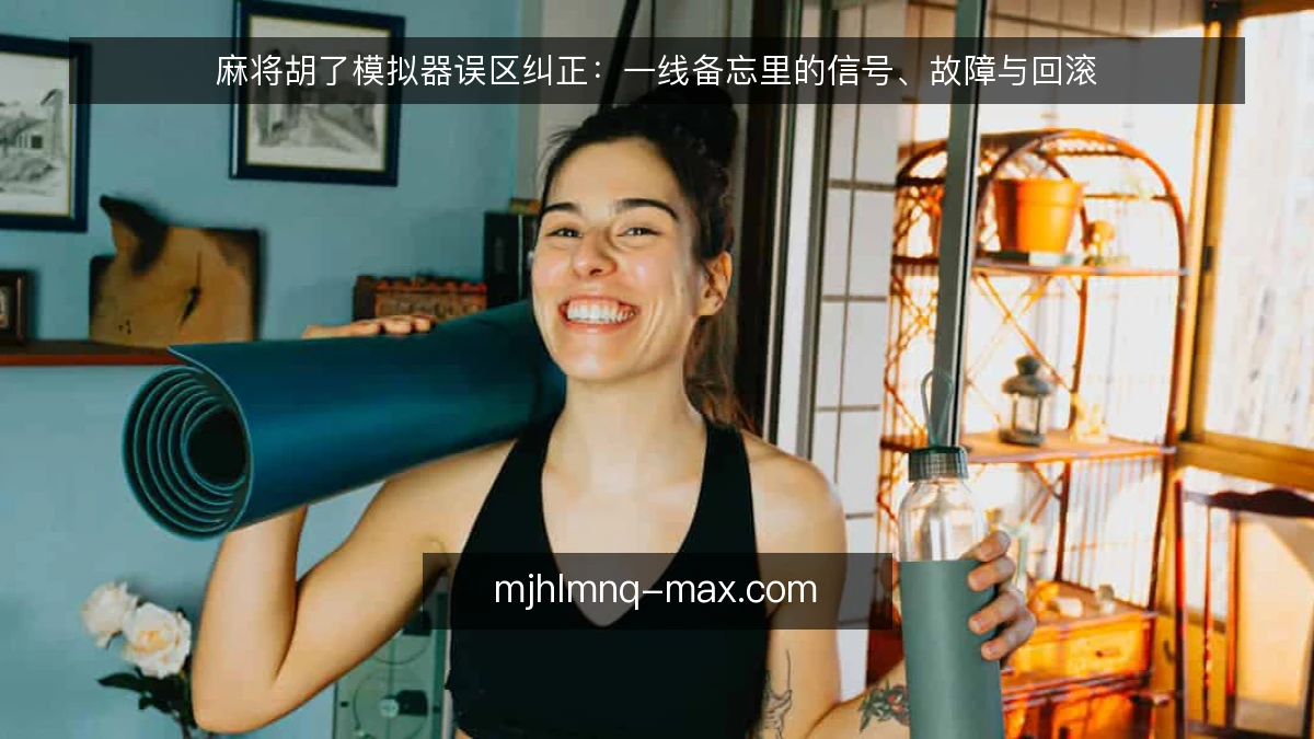 麻将胡了模拟器误区纠正:一线备忘里的信号、故障与回滚