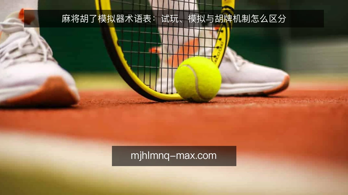 麻将胡了模拟器术语表:试玩、模拟与胡牌机制怎么区分