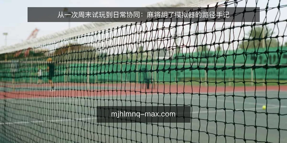 从一次周末试玩到日常协同:麻将胡了模拟器的路径手记 — 周末牌局前的临时决定 配图