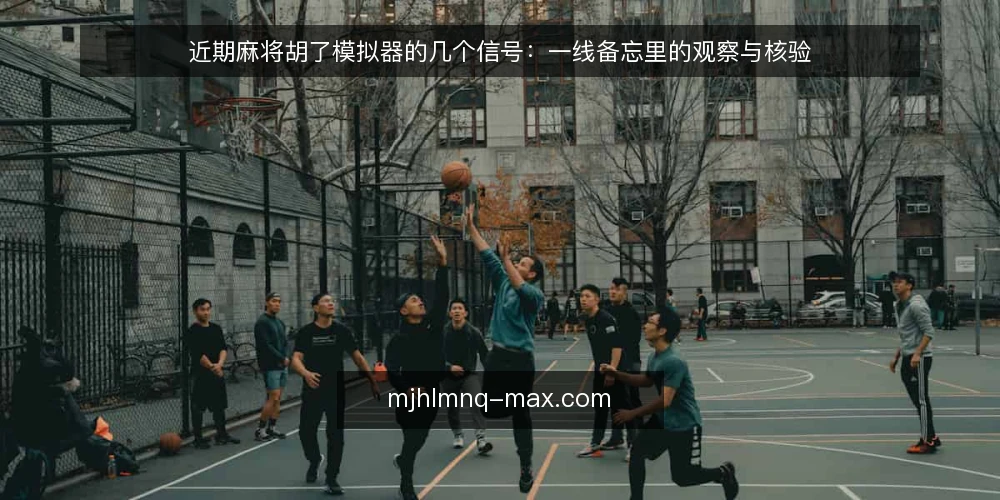 近期麻将胡了模拟器的几个信号:一线备忘里的观察与核验 — 近期值得留意的信号 配图
