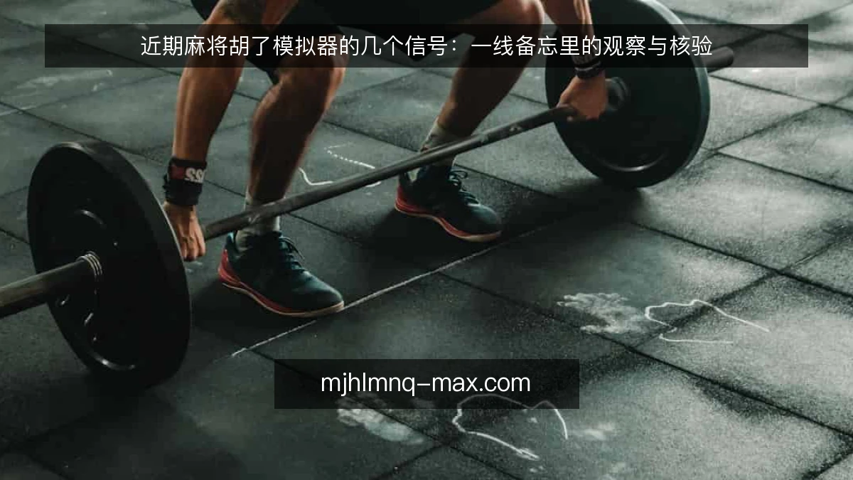近期麻将胡了模拟器的几个信号:一线备忘里的观察与核验